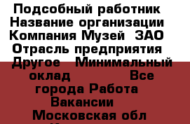 Подсобный работник › Название организации ­ Компания Музей, ЗАО › Отрасль предприятия ­ Другое › Минимальный оклад ­ 25 000 - Все города Работа » Вакансии   . Московская обл.,Климовск г.